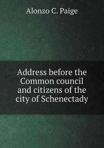 Cover image for Address before the Common council and citizens of the city of Schenectady