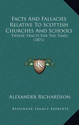 Facts and Fallacies Relative to Scottish Churches and Schools: Twelve Tracts for the Times (1871)