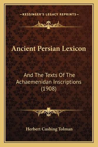 Cover image for Ancient Persian Lexicon: And the Texts of the Achaemenidan Inscriptions (1908)