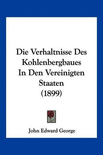 Die Verhaltnisse Des Kohlenbergbaues in Den Vereinigten Staaten (1899)