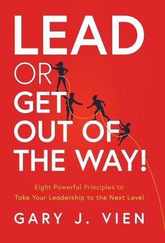 Cover image for Lead or Get Out of the Way!: Eight Powerful Principles to Take Your Leadership to the Next Level