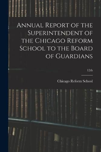 Cover image for Annual Report of the Superintendent of the Chicago Reform School to the Board of Guardians; 12th