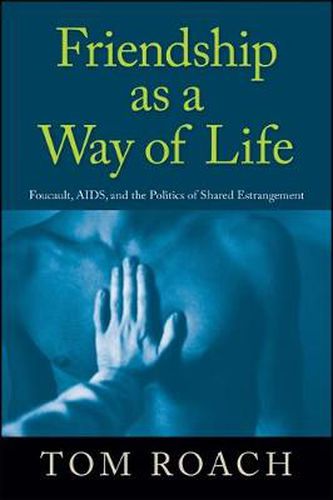 Friendship as a Way of Life: Foucault, AIDS, and the Politics of Shared Estrangement