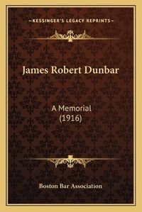 Cover image for James Robert Dunbar: A Memorial (1916)