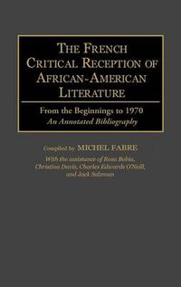 Cover image for The French Critical Reception of African-American Literature: From the Beginnings to 1970 An Annotated Bibliography
