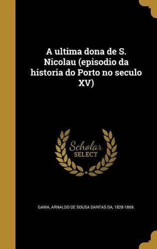Cover image for A ultima dona de S. Nicolau (episodio da historia do Porto no seculo XV)