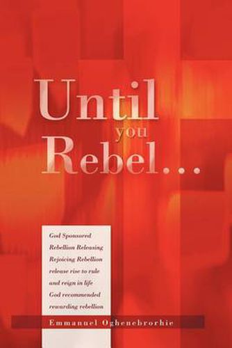 Cover image for Until You Rebel.: God Sponsored Rebellion Releasing Rejoicing Rebellion Release Rise to Rule and Reign in Life God Recommended Rewarding