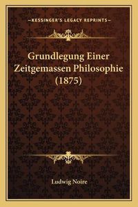 Cover image for Grundlegung Einer Zeitgemassen Philosophie (1875)