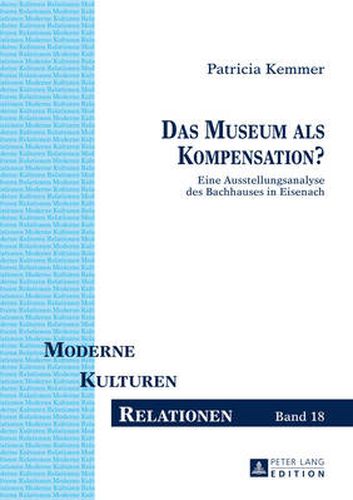 Cover image for Das Museum ALS Kompensation?: Eine Ausstellungsanalyse Des Bachhauses in Eisenach