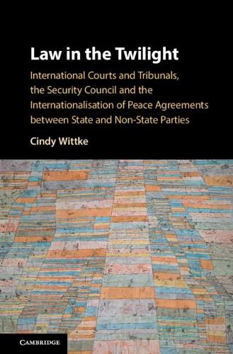 Cover image for Law in the Twilight: International Courts and Tribunals, the Security Council and the Internationalisation of Peace Agreements between State and Non-State Parties