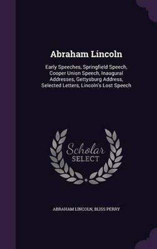 Abraham Lincoln: Early Speeches, Springfield Speech, Cooper Union Speech, Inaugural Addresses, Gettysburg Address, Selected Letters, Lincoln's Lost Speech