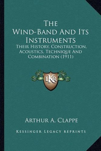 Cover image for The Wind-Band and Its Instruments: Their History, Construction, Acoustics, Technique and Combination (1911)