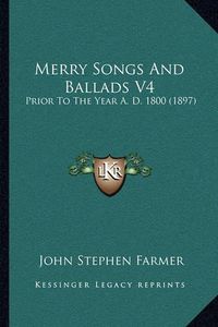 Cover image for Merry Songs and Ballads V4: Prior to the Year A. D. 1800 (1897)