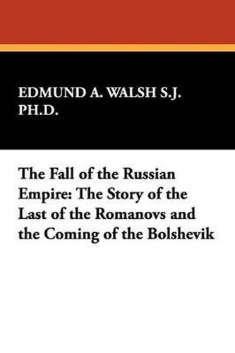 Cover image for The Fall of the Russian Empire: The Story of the Last of the Romanovs and the Coming of the Bolshevik