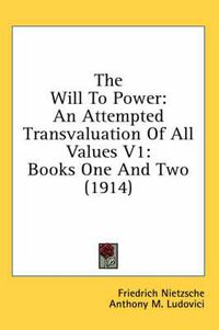 Cover image for The Will to Power: An Attempted Transvaluation of All Values V1: Books One and Two (1914)