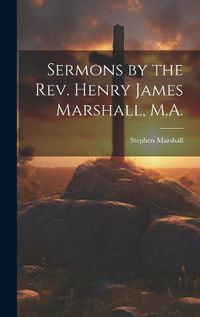 Cover image for Sermons by the Rev. Henry James Marshall, M.A.