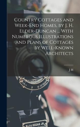 Country Cottages and Week-end Homes, by J. H. Elder-Duncan ... With Numerous Illustrations and Plans of Cottages by Well-known Architects