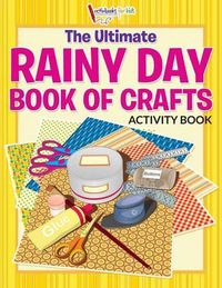 Cover image for The Ultimate Rainy Day Book of Crafts Activity Book