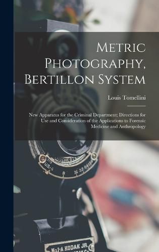 Cover image for Metric Photography, Bertillon System; new Apparatus for the Criminal Department; Directions for use and Consideration of the Applications to Forensic Medicine and Anthropology