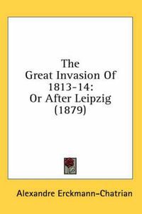 Cover image for The Great Invasion of 1813-14: Or After Leipzig (1879)