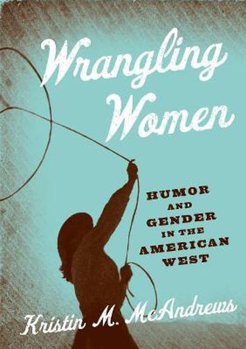 Cover image for Wrangling Women: Humor and Gender in the American West