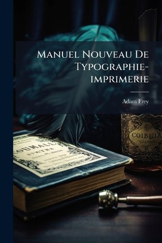 Cover image for Manuel Nouveau de Typographie-Imprimerie: Deuxi Me Partie (301-518 P., 7 H. de L M. Pleg.)...