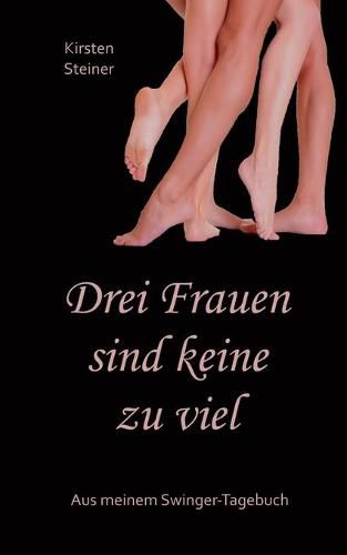 Drei Frauen sind keine zu viel: Aus meinem Swinger-Tagebuch