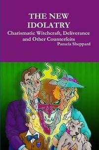 Cover image for THE New Idolatry: Charismatic Witchcraft, Deliverance and Other Counterfeits