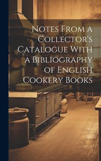 Cover image for Notes From a Collector's Catalogue With a Bibliography of English Cookery Books