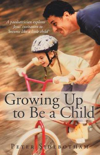 Cover image for Growing Up to Be a Child: A Paediatrician Explores Jesus' Invitation to 'Become Like a Little Child