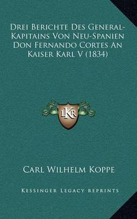 Cover image for Drei Berichte Des General-Kapitains Von Neu-Spanien Don Fernando Cortes an Kaiser Karl V (1834)