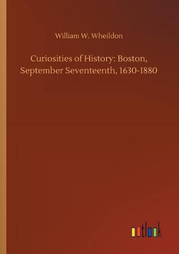 Curiosities of History: Boston, September Seventeenth, 1630-1880