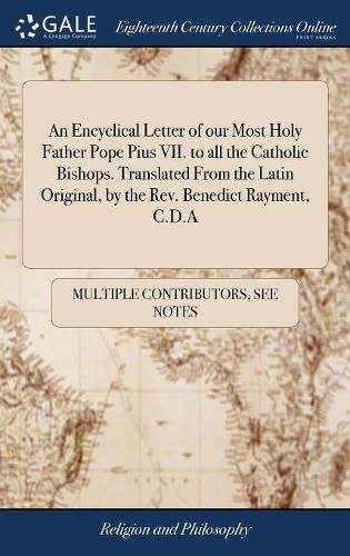 Cover image for An Encyclical Letter of our Most Holy Father Pope Pius VII. to all the Catholic Bishops. Translated From the Latin Original, by the Rev. Benedict Rayment, C.D.A