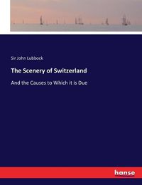 Cover image for The Scenery of Switzerland: And the Causes to Which it is Due