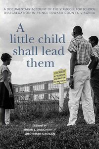 Cover image for A Little Child Shall Lead Them: A Documentary Account of the Struggle for School Desegregation in Prince Edward County, Virginia