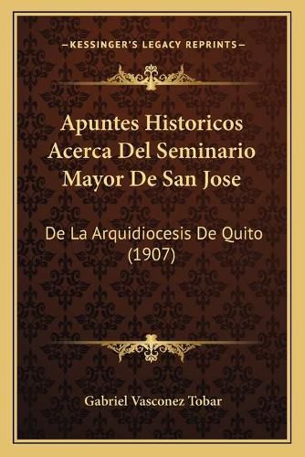 Cover image for Apuntes Historicos Acerca del Seminario Mayor de San Jose: de La Arquidiocesis de Quito (1907)