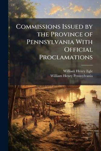 Cover image for Commissions Issued by the Province of Pennsylvania With Official Proclamations