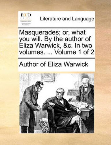 Cover image for Masquerades; Or, What You Will. by the Author of Eliza Warwick, &C. in Two Volumes. ... Volume 1 of 2