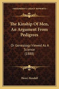 Cover image for The Kinship of Men, an Argument from Pedigrees: Or Genealogy Viewed as a Science (1888)