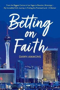 Cover image for Betting on Faith: From the Biggest Casinos in Las Vegas to Brandon, Mississippi - My Incredible Faith Journey in Finding the Promised Land