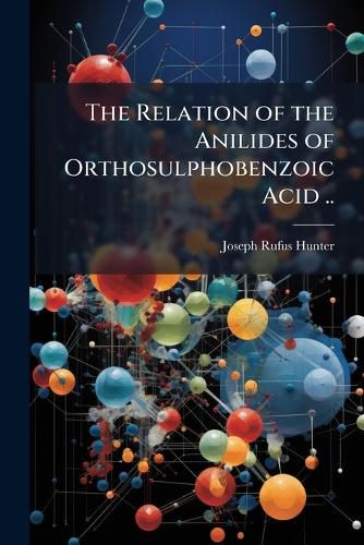 Cover image for The Relation of the Anilides of Orthosulphobenzoic Acid ..