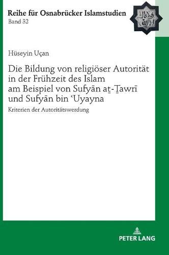 Die Bildung Von Religioeser Autoritaet in Der Fruehzeit Des Islam Am Beispiel Von Sufy&#257;n A&#7791;-&#7790;awr&#299; Und Sufy&#257;n Bin &#703;uyayna: Kriterien Der Autoritaetswerdung