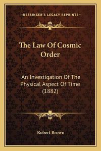 Cover image for The Law of Cosmic Order: An Investigation of the Physical Aspect of Time (1882)