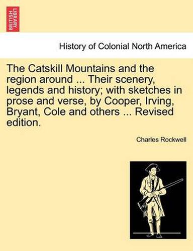 Cover image for The Catskill Mountains and the Region Around ... Their Scenery, Legends and History; With Sketches in Prose and Verse, by Cooper, Irving, Bryant, Cole and Others ... Revised Edition.