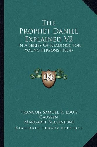 The Prophet Daniel Explained V2: In a Series of Readings for Young Persons (1874)