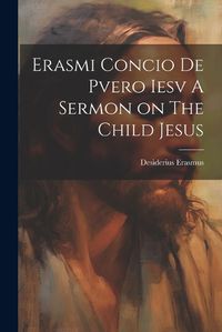 Cover image for Erasmi Concio De Pvero Iesv A Sermon on The Child Jesus