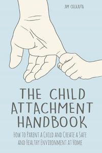 Cover image for The Child Attachment Handbook How to Parent a Child and Create a Safe and Healthy Environment at Home