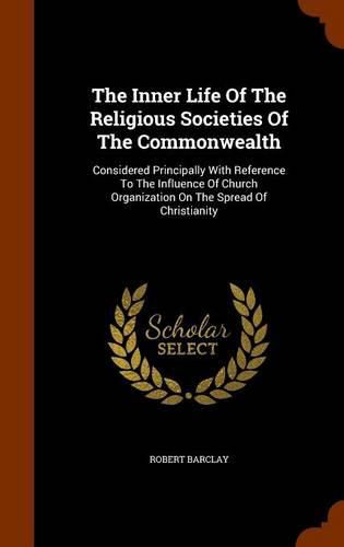 The Inner Life of the Religious Societies of the Commonwealth: Considered Principally with Reference to the Influence of Church Organization on the Spread of Christianity