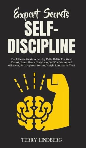 Cover image for Expert Secrets - Self-Discipline: The Ultimate Guide to Develop Daily Habits, Emotional Control, Focus, Mental Toughness, Self-Confidence, and Willpower, for Happiness, Success, Weight Loss, and at Work.