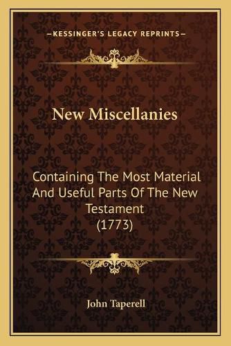 Cover image for New Miscellanies: Containing the Most Material and Useful Parts of the New Testament (1773)